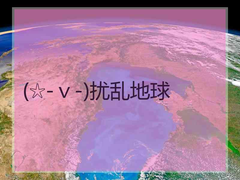 (☆-ｖ-)扰乱地球