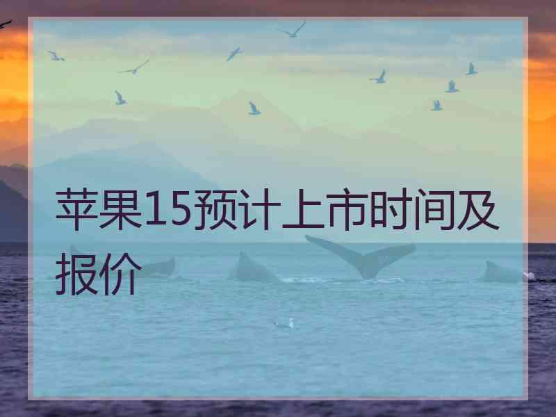 苹果15预计上市时间及报价