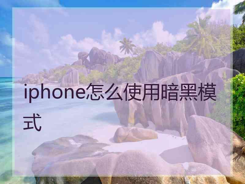 iphone怎么使用暗黑模式