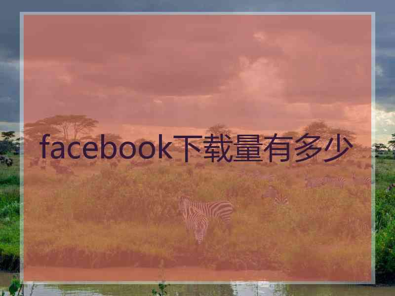 facebook下载量有多少