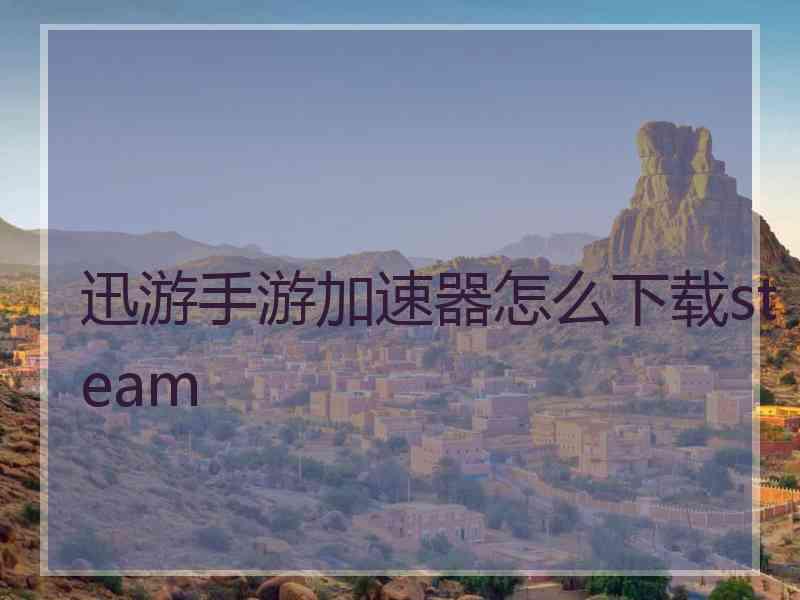 迅游手游加速器怎么下载steam