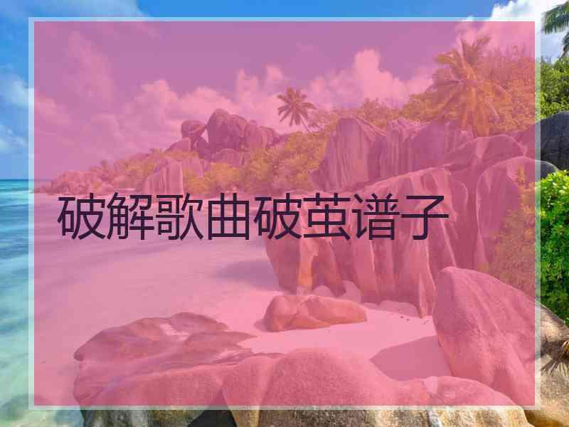 破解歌曲破茧谱子