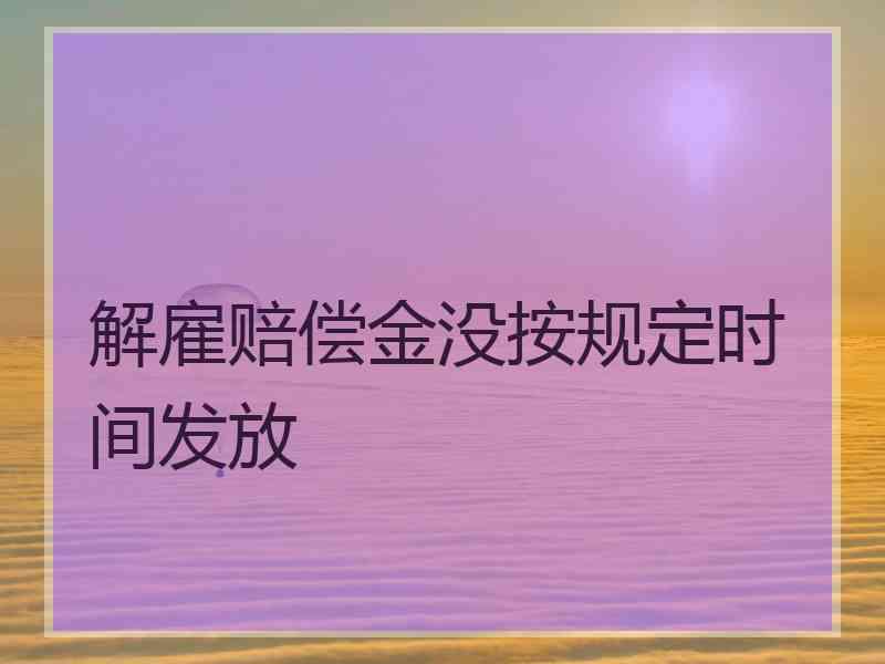 解雇赔偿金没按规定时间发放