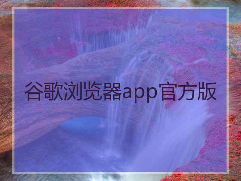 谷歌浏览器app官方版