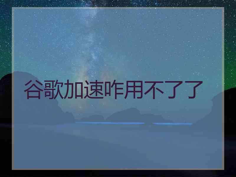 谷歌加速咋用不了了