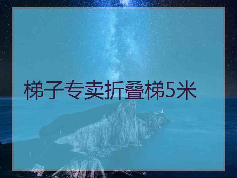 梯子专卖折叠梯5米