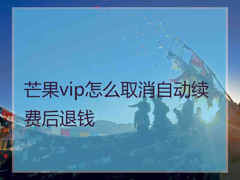 芒果vip怎么取消自动续费后退钱