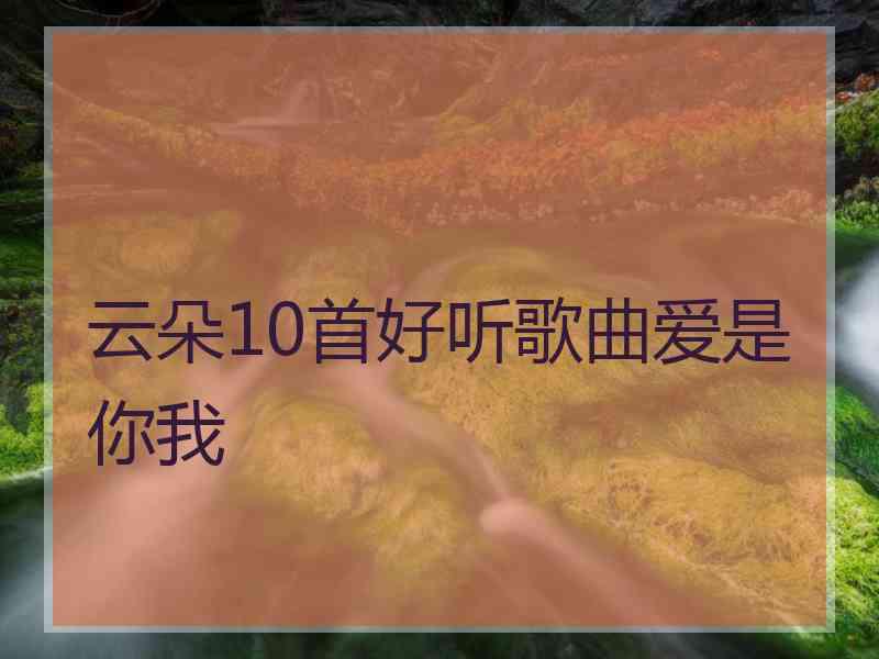 云朵10首好听歌曲爱是你我