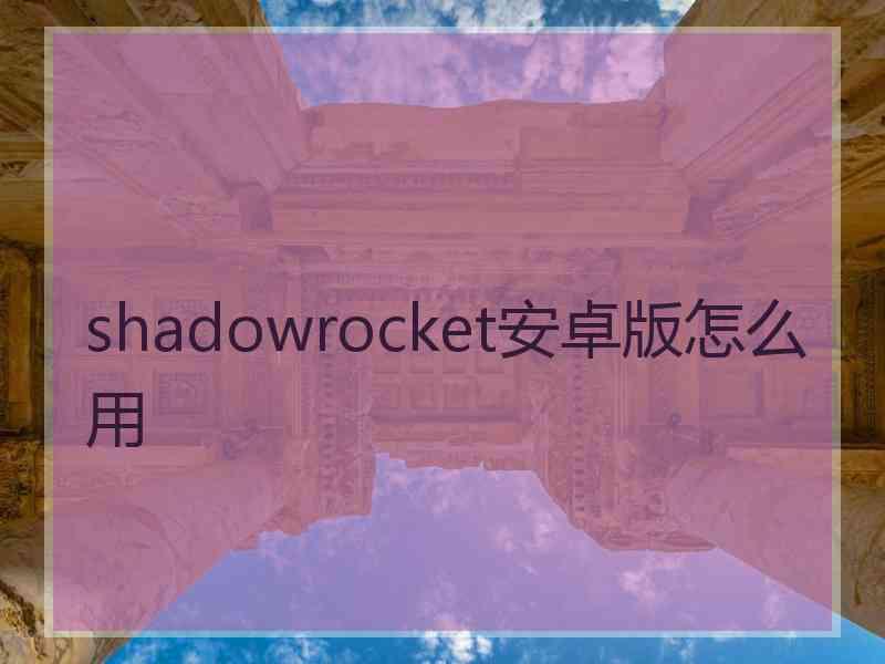 shadowrocket安卓版怎么用