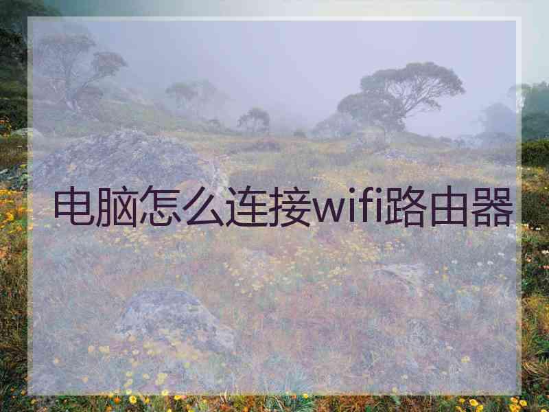 电脑怎么连接wifi路由器