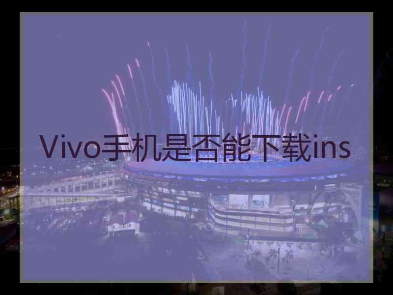 Vivo手机是否能下载ins