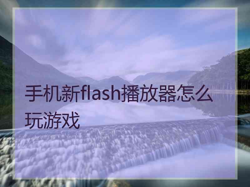 手机新flash播放器怎么玩游戏