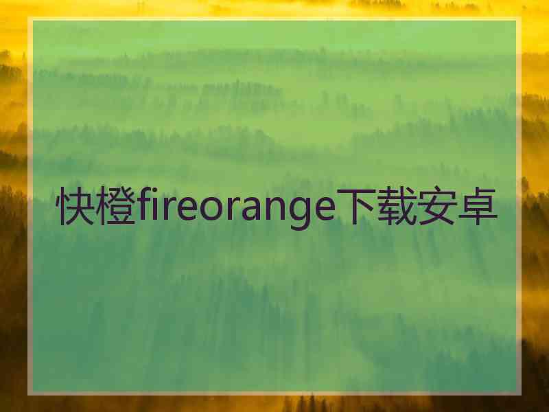 快橙fireorange下载安卓