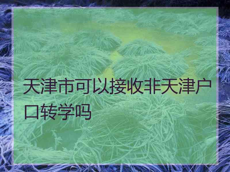 天津市可以接收非天津户口转学吗