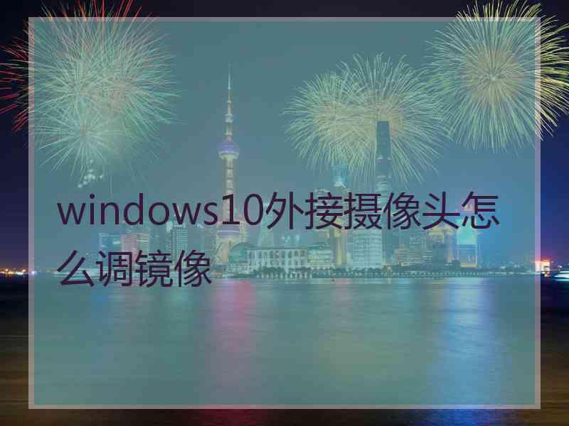 windows10外接摄像头怎么调镜像