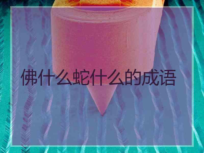 佛什么蛇什么的成语