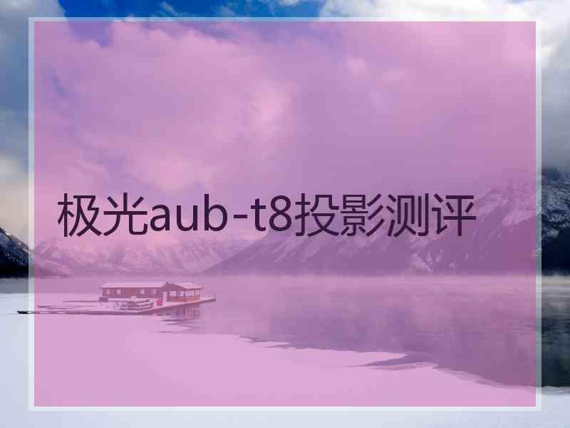 极光aub-t8投影测评