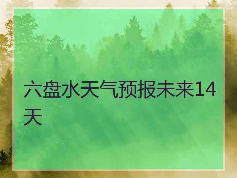 六盘水天气预报未来14天