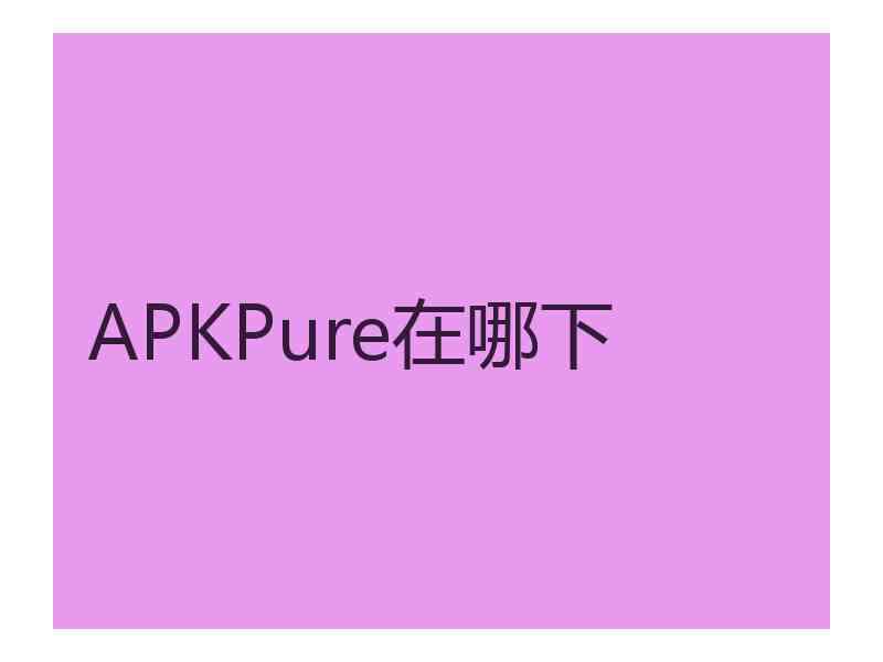 APKPure在哪下