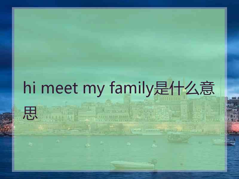 hi meet my family是什么意思