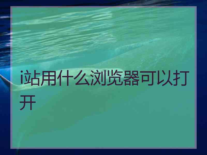 i站用什么浏览器可以打开