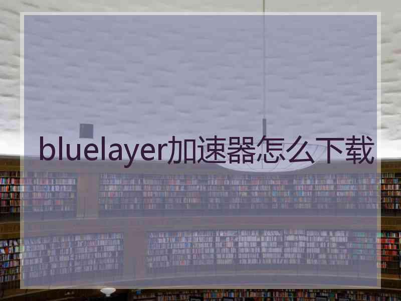 bluelayer加速器怎么下载