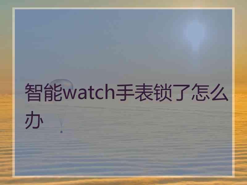 智能watch手表锁了怎么办