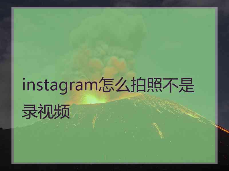 instagram怎么拍照不是录视频