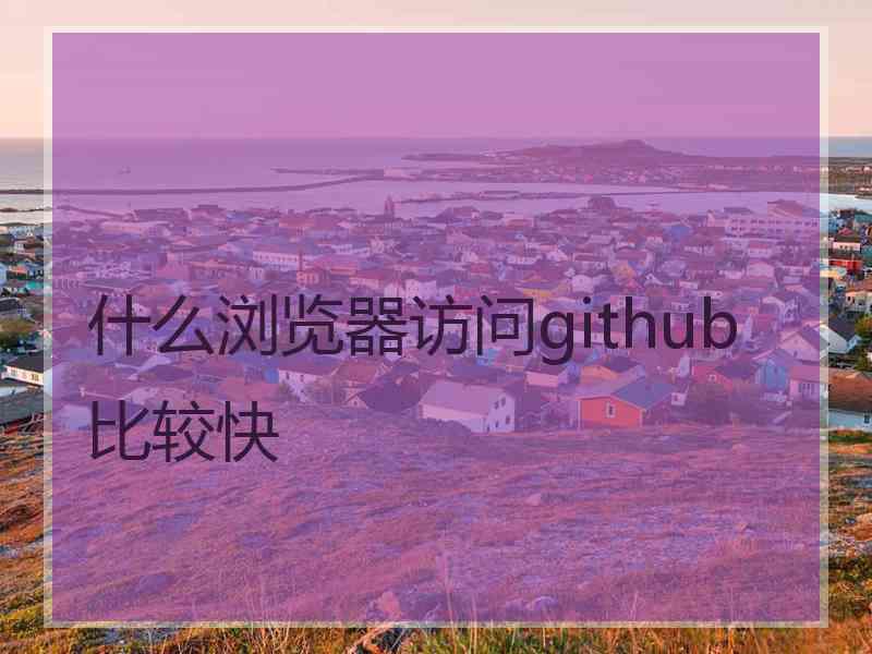 什么浏览器访问github比较快