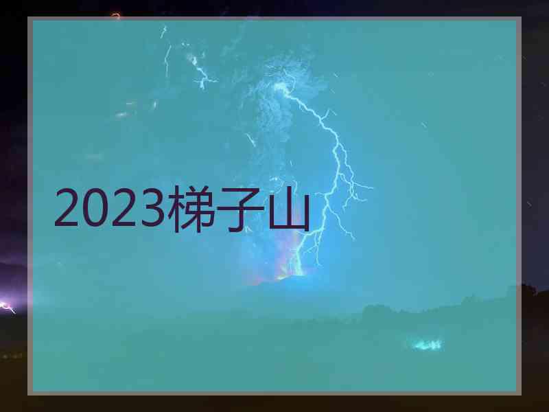 2023梯子山