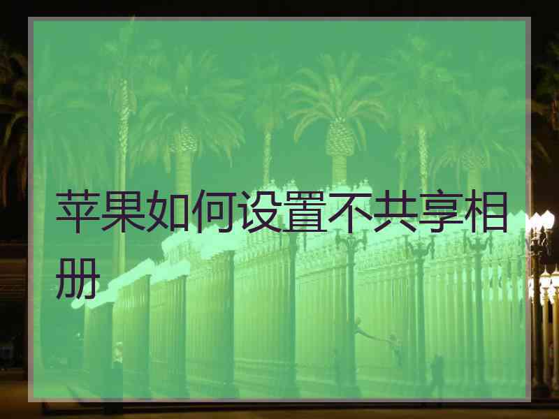 苹果如何设置不共享相册