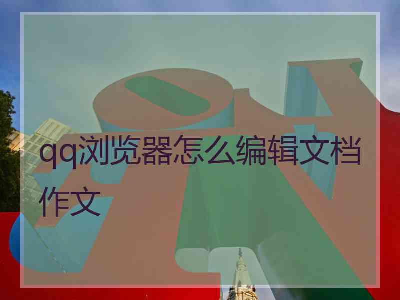 qq浏览器怎么编辑文档作文