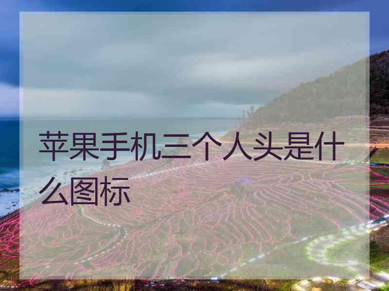 苹果手机三个人头是什么图标