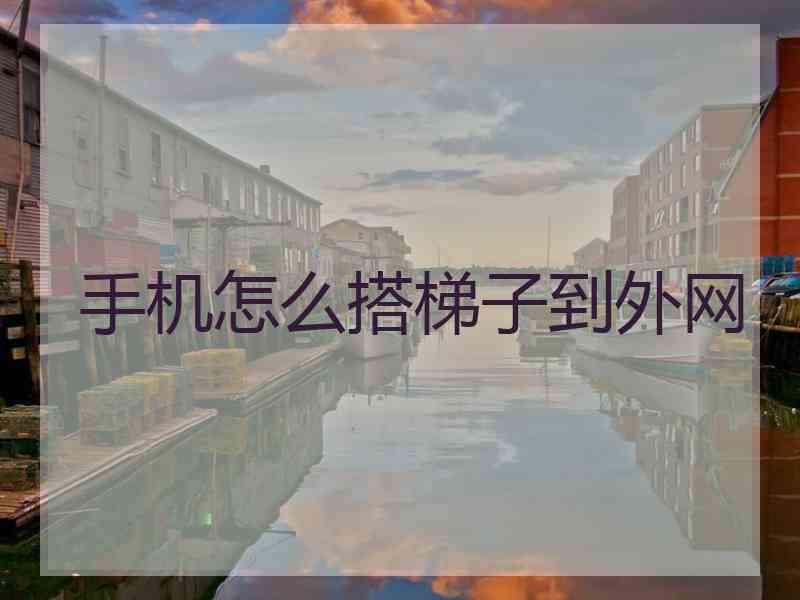 手机怎么搭梯子到外网