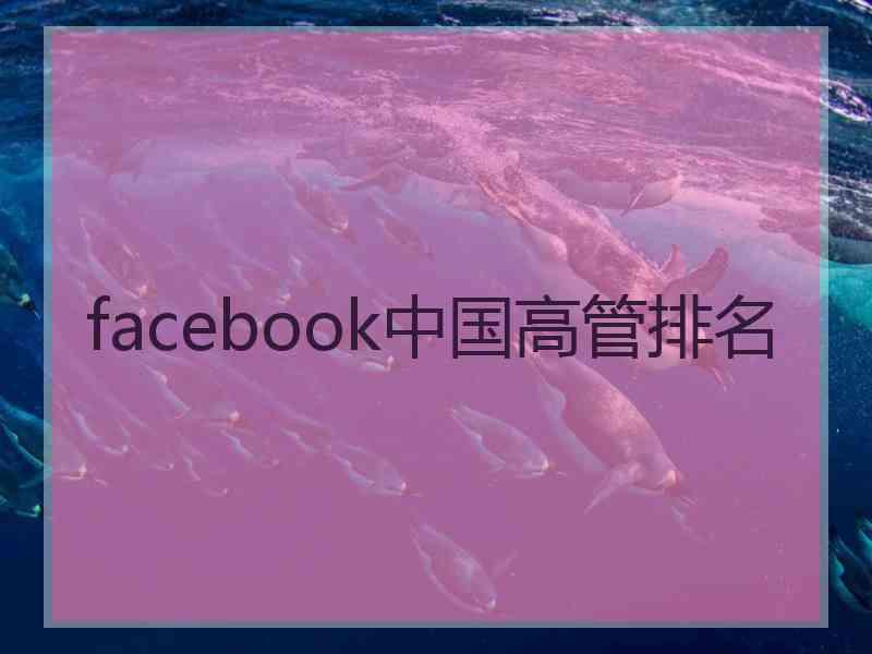 facebook中国高管排名