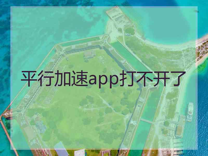 平行加速app打不开了