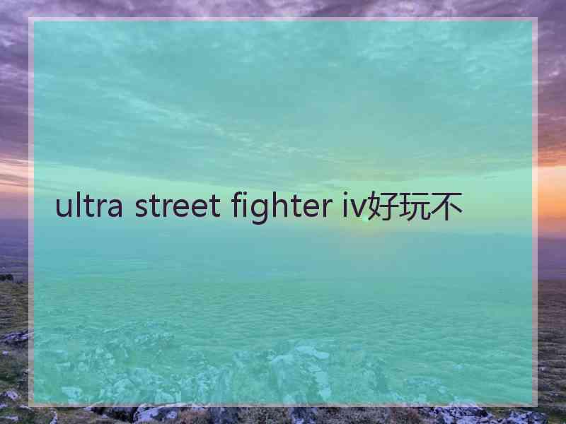 ultra street fighter iv好玩不