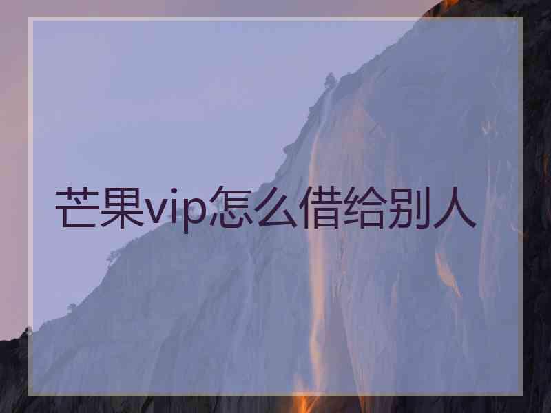 芒果vip怎么借给别人