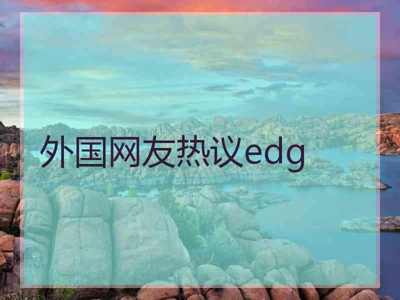 外国网友热议edg