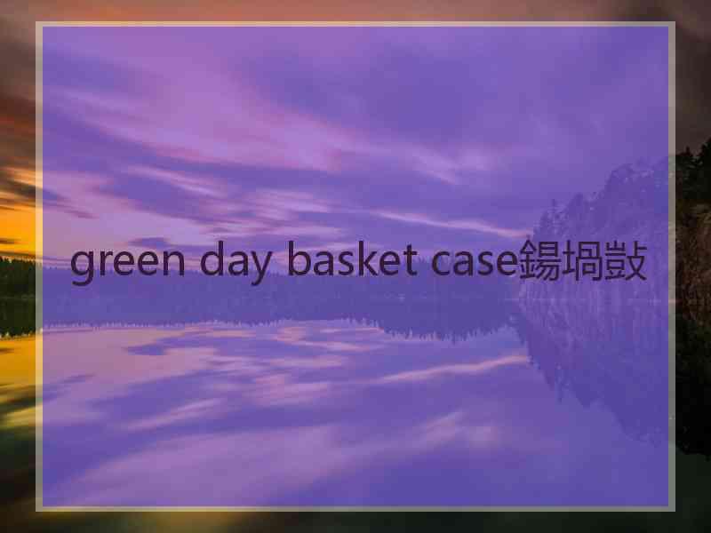 green day basket case鍚堝敱