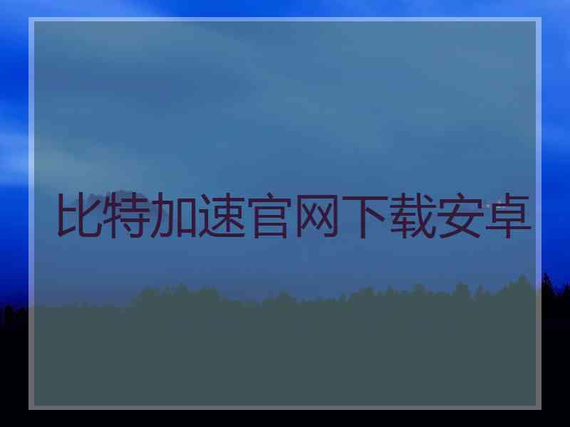 比特加速官网下载安卓