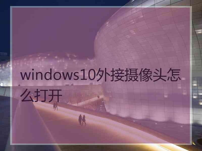 windows10外接摄像头怎么打开