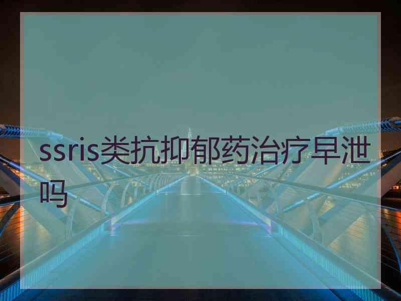 ssris类抗抑郁药治疗早泄吗