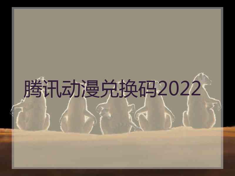 腾讯动漫兑换码2022