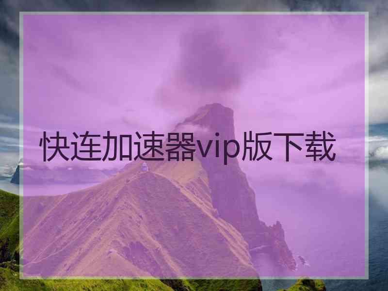 快连加速器vip版下载