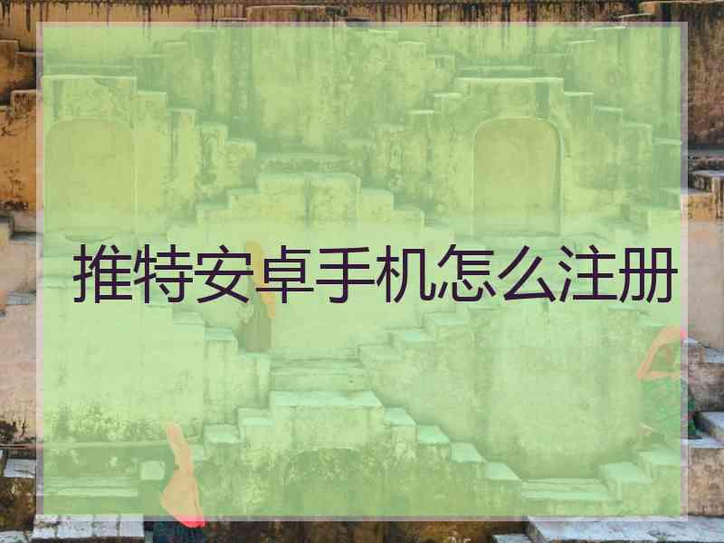 推特安卓手机怎么注册