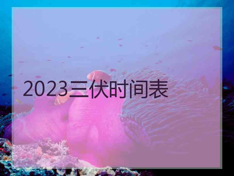 2023三伏时间表