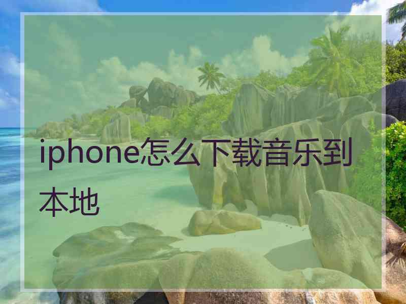 iphone怎么下载音乐到本地