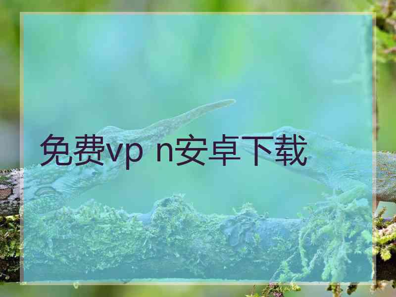 免费vp n安卓下载