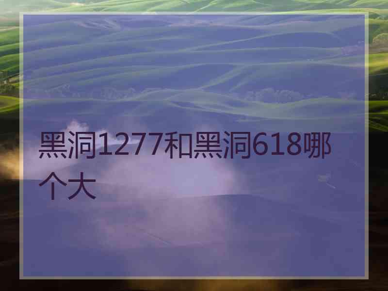 黑洞1277和黑洞618哪个大